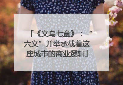 《义乌七章》：“六义”并举承载着这座城市的商业逻辑