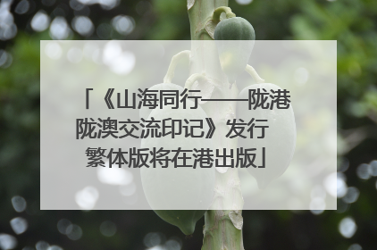《山海同行——陇港陇澳交流印记》发行 繁体版将在港出版