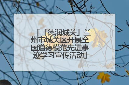 「德润城关」兰州市城关区开展全国道德模范先进事迹学习宣传活动
