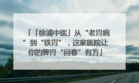 「徐浦中医」从“老胃病”到“铁胃”，这家医院让你的脾胃“回春”有方