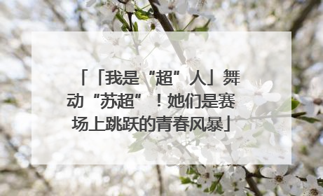 「我是“超”人」舞动“苏超”！她们是赛场上跳跃的青春风暴