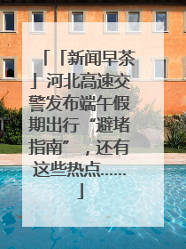 「新闻早茶」河北高速交警发布端午假期出行“避堵指南”，还有这些热点……