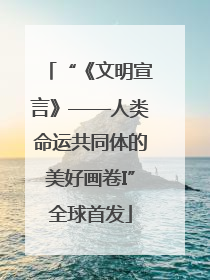 “《文明宣言》——人类命运共同体的美好画卷I”全球首发