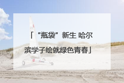 “瓶袋”新生 哈尔滨学子绘就绿色青春