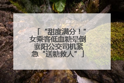 “甜度满分！”女乘客低血糖晕倒 襄阳公交司机紧急“送糖救人”