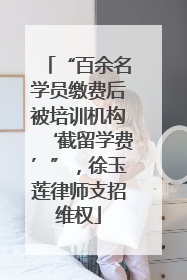 “百余名学员缴费后被培训机构‘截留学费’”，徐玉莲律师支招维权
