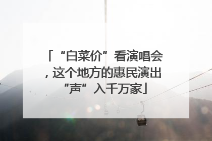 “白菜价”看演唱会，这个地方的惠民演出“声”入千万家