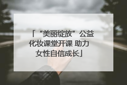 “美丽绽放”公益化妆课堂开课 助力女性自信成长