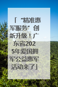 “精准惠军服务”创新升级！广东省2025年爱国拥军公益惠军活动来了