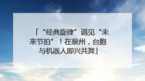 “经典旋律”遇见“未来节拍”！在泉州，台胞与机器人即兴共舞