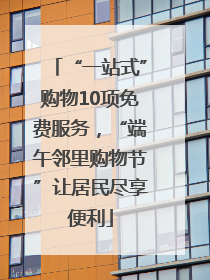 “一站式”购物10项免费服务，“端午邻里购物节”让居民尽享便利