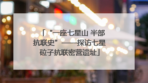 “一座七星山 半部抗联史”——探访七星砬子抗联密营遗址