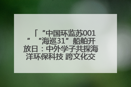 “中国环监苏001”“海巡31”船舶开放日：中外学子共探海洋环保科技 跨文化交流筑牢“蓝色”友谊