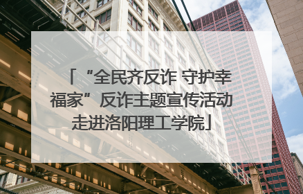 “全民齐反诈 守护幸福家”反诈主题宣传活动走进洛阳理工学院