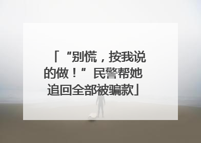“别慌，按我说的做！”民警帮她追回全部被骗款