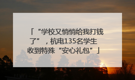 “学校又悄悄给我打钱了”，杭电135名学生收到特殊“安心礼包”
