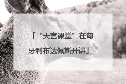 “天宫课堂”在匈牙利布达佩斯开讲