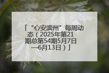 “心安滨州”每周动态（2025年第21期总第54期5月7日—6月13日）