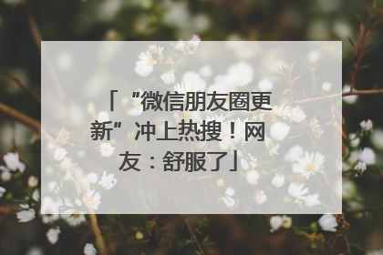 “微信朋友圈更新”冲上热搜！网友：舒服了