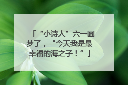 “小诗人”六一圆梦了，“今天我是最幸福的海之子！”