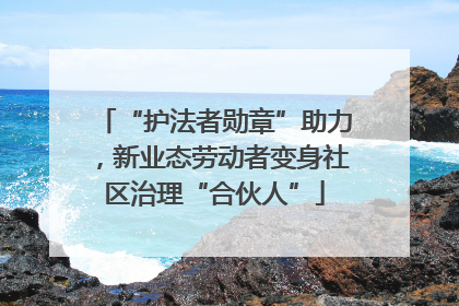 “护法者勋章”助力，新业态劳动者变身社区治理“合伙人”