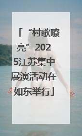 “村歌嘹亮”2025江苏集中展演活动在如东举行