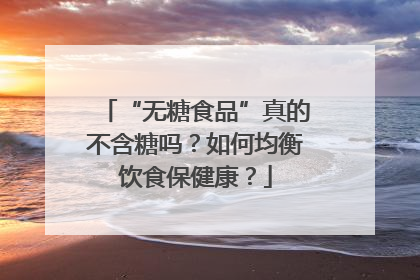 “无糖食品”真的不含糖吗？如何均衡饮食保健康？