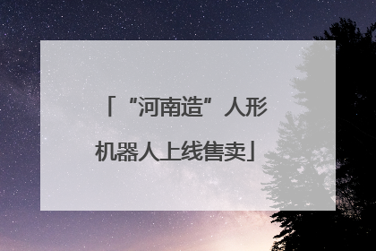 “河南造”人形机器人上线售卖