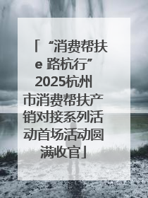 “消费帮扶e 路杭行”2025杭州市消费帮扶产销对接系列活动首场活动圆满收官