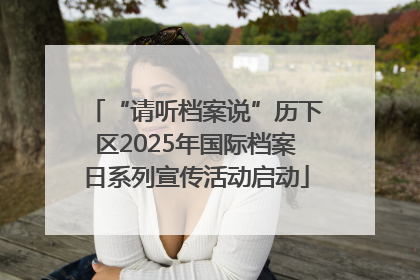 “请听档案说”历下区2025年国际档案日系列宣传活动启动