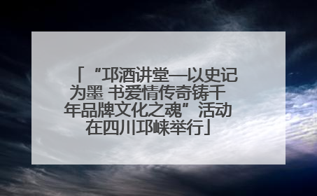 “邛酒讲堂—以史记为墨 书爱情传奇铸千年品牌文化之魂”活动在四川邛崃举行