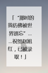 “那时的我仿佛被世界遗忘”……祝贺赵旭红，已被录取！