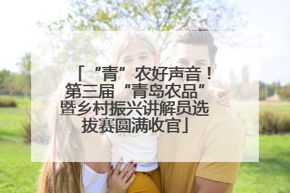 “青”农好声音！第三届“青岛农品”暨乡村振兴讲解员选拔赛圆满收官