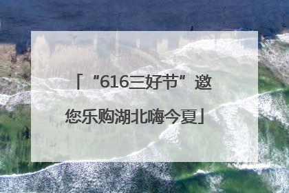 “616三好节”邀您乐购湖北嗨今夏