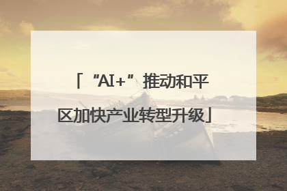 “AI+”推动和平区加快产业转型升级