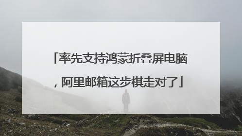 率先支持鸿蒙折叠屏电脑，阿里邮箱这步棋走对了