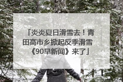 炎炎夏日滑雪去！青田高市乡掀起反季滑雪《90早新闻》来了
