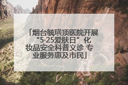 烟台毓璜顶医院开展“5·25爱肤日”化妆品安全科普义诊 专业服务惠及市民