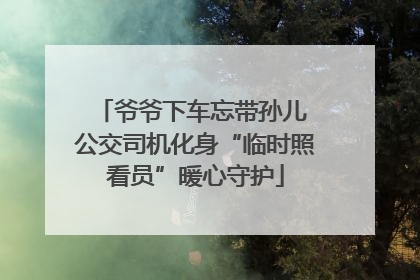 爷爷下车忘带孙儿 公交司机化身“临时照看员”暖心守护