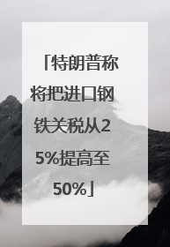 特朗普称将把进口钢铁关税从25%提高至50%