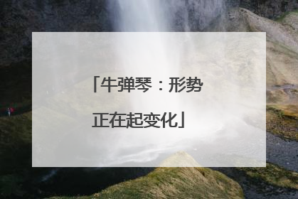 牛弹琴：形势正在起变化