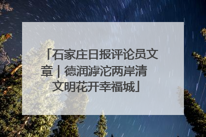 石家庄日报评论员文章｜德润滹沱两岸清 文明花开幸福城
