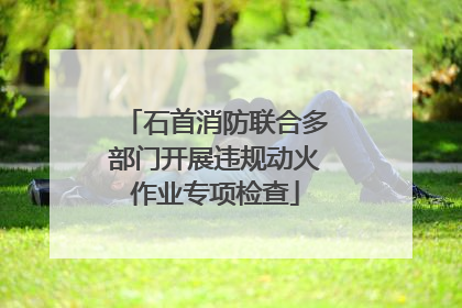 石首消防联合多部门开展违规动火作业专项检查