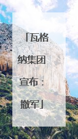 瓦格纳集团宣布：撤军