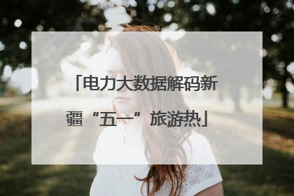 电力大数据解码新疆“五一”旅游热