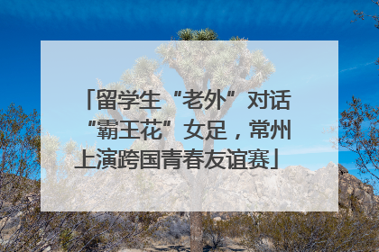 留学生“老外”对话“霸王花”女足，常州上演跨国青春友谊赛