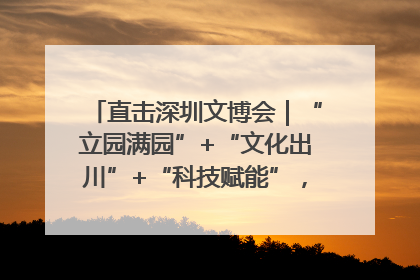 直击深圳文博会｜“立园满园”+“文化出川”+“科技赋能”，成都传媒发布三大文创领域合作清单