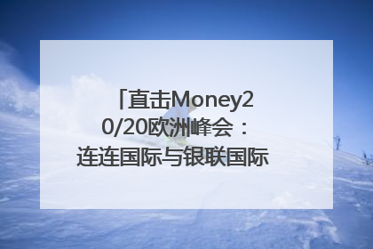 直击Money20/20欧洲峰会：连连国际与银联国际官宣达成战略合作