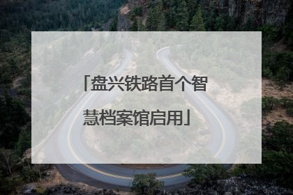盘兴铁路首个智慧档案馆启用
