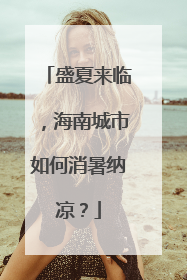 盛夏来临，海南城市如何消暑纳凉？